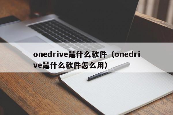 onedrive是什么软件onedrive是什么软件怎么用