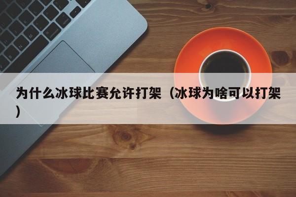 为什么冰球比赛允许打架（冰球为啥可以打架）