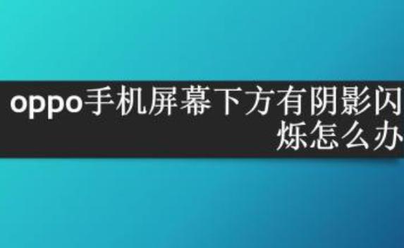 OPPO手机屏幕下方有阴影闪烁是怎么回事？OPPO手机流量用不了怎么回事